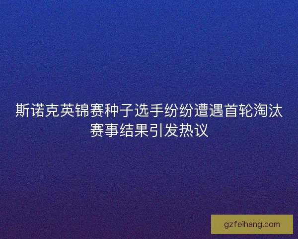 斯诺克英锦赛种子选手纷纷遭遇首轮淘汰赛事结果引发热议