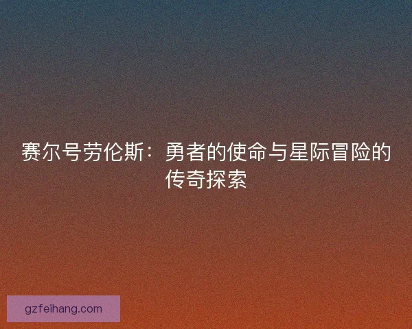 赛尔号劳伦斯：勇者的使命与星际冒险的传奇探索